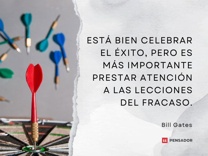 Está bien celebrar el éxito, pero es más importante prestar atención a las lecciones del fracaso. Bill Gates