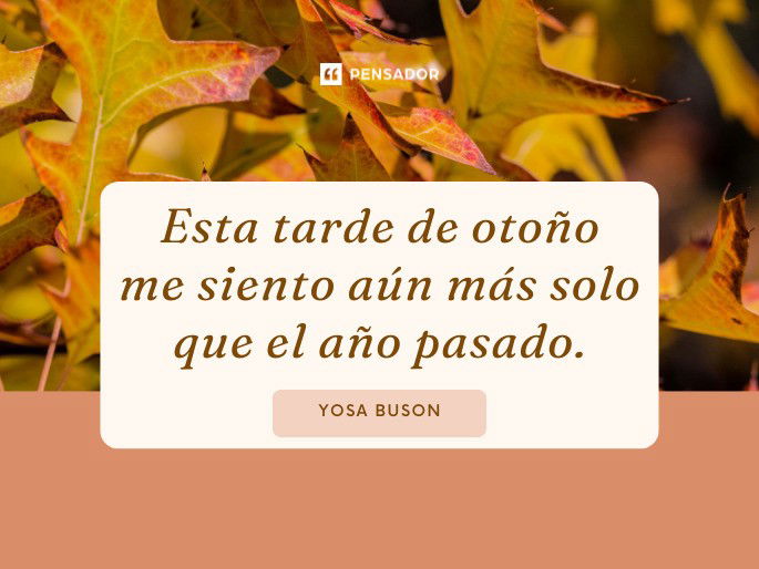 Esta tarde de otoño me siento aún más solo que el año pasado.  Yosa Buson