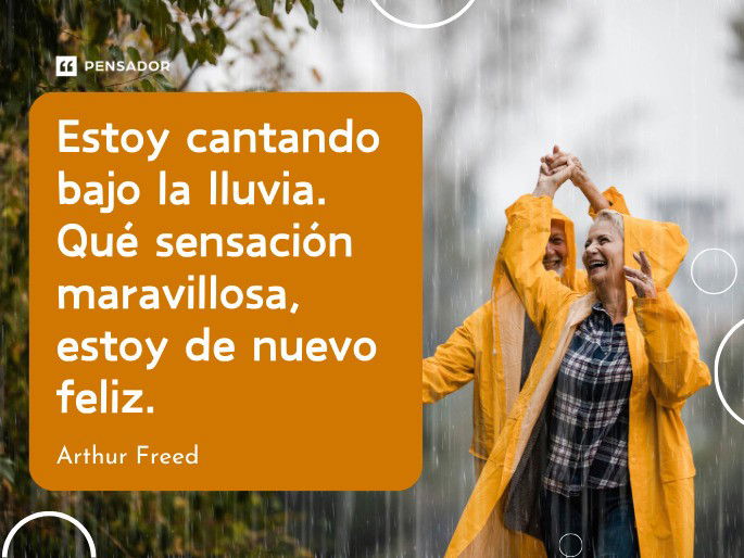 Estoy cantando bajo la lluvia. Qué sensación maravillosa, estoy de nuevo feliz. Arthur Freed