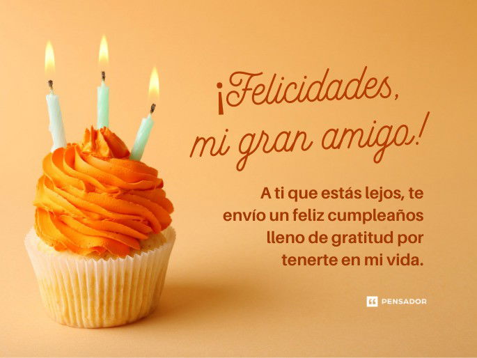 ¡Felicidades, mi gran amigo! A ti que estás lejos, te envío un feliz cumpleaños lleno de gratitud por tenerte en mi vida.