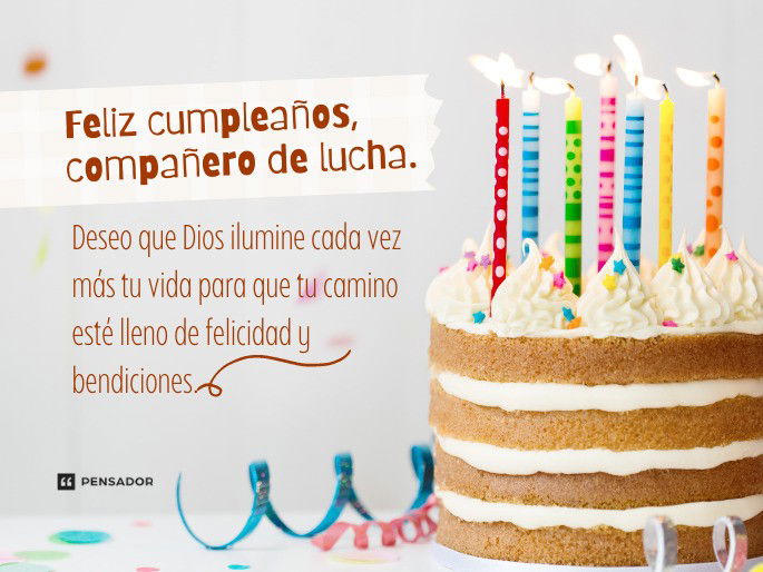 Feliz cumpleaños, compañero de lucha. Deseo que Dios ilumine cada vez más tu vida para que tu camino esté lleno de felicidad y bendiciones.