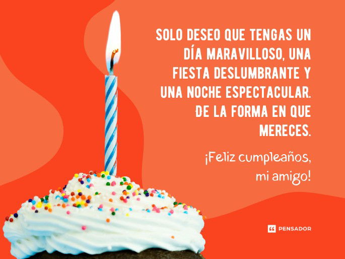 Solo deseo que tengas un día maravilloso, una fiesta deslumbrante y una noche espectacular. De la forma en que mereces. Feliz cumpleaños, mi amigo.