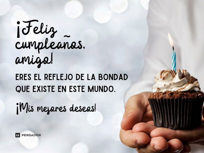 Feliz cumpleaños, amigo! Eres el reflejo de la bondad que existe en este mundo. ¡Mis mejores deseos