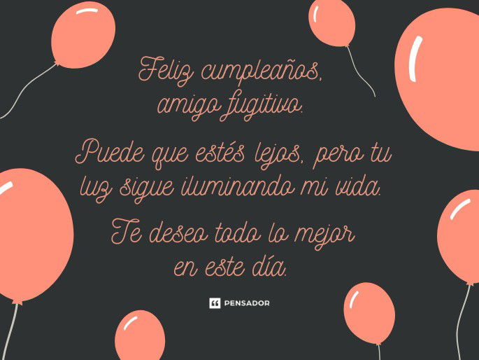 Feliz cumpleaños, amigo fugitivo. Puede que estés lejos, pero tu luz sigue iluminando mi vida. Te deseo todo lo mejor en este día.