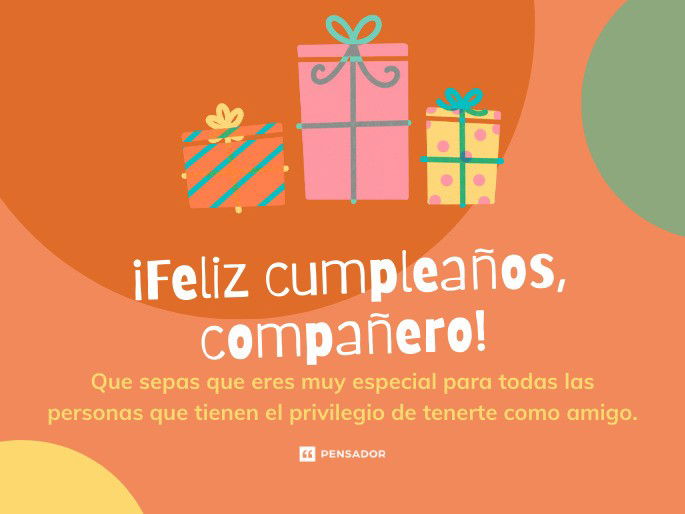 ¡Feliz cumpleaños, compañero! Que sepas que eres muy especial para todas las personas que tienen el privilegio de tenerte como amigo.