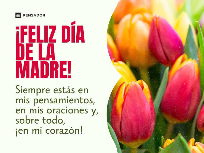 ¡Feliz Día de la Madre! Siempre estás en mis pensamientos, en mis oraciones y, sobre todo, ¡en mi corazón!