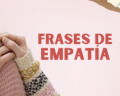 48 frases de empatía que te inspirarán a practicarla