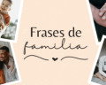 109 frases de familia que demuestran la importancia de estar unidos