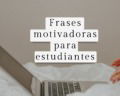 39 frases motivadoras para estudiantes: palabras llenas de fuerza para superar desafíos