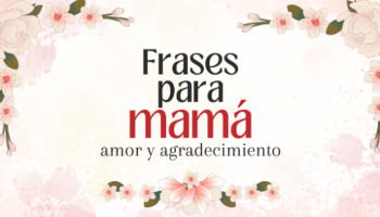 56 frases para mamá que expresan amor y agradecimiento