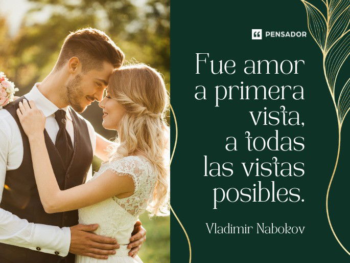 Fue amor a primera vista, a todas las vistas posibles. Vladimir Nabokov