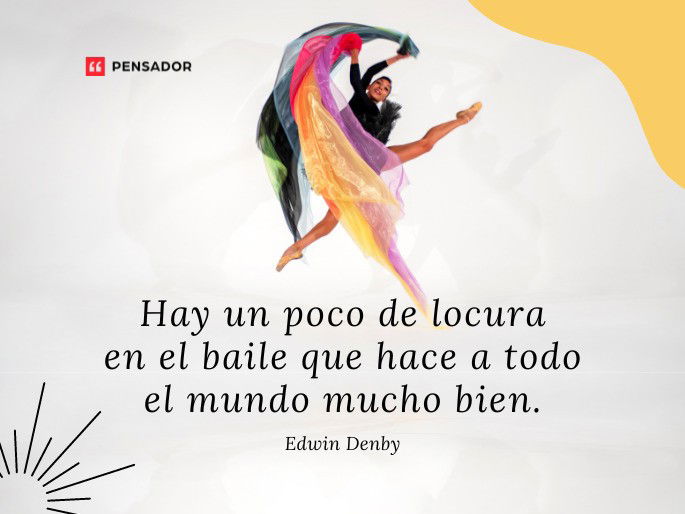 Hay un poco de locura en el baile que hace a todo el mundo mucho bien. Edwin Denby