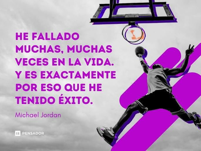 He fallado muchas, muchas veces en la vida. Y es exactamente por eso que he tenido éxito. Michael Jordan