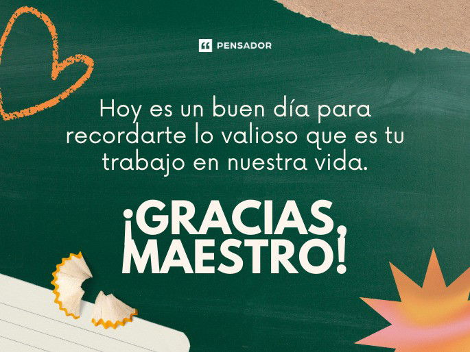 Hoy es un buen día para recordarte lo valioso que es tu trabajo en nuestra vida. ¡Gracias, maestro!