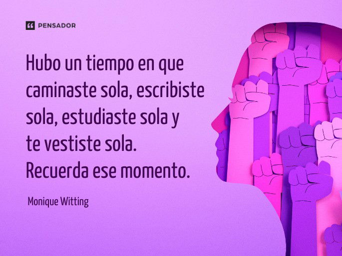 Hubo un tiempo en que caminaste sola, escribiste sola, estudiaste sola y te vestiste sola. Recuerda ese momento. Monique Witting