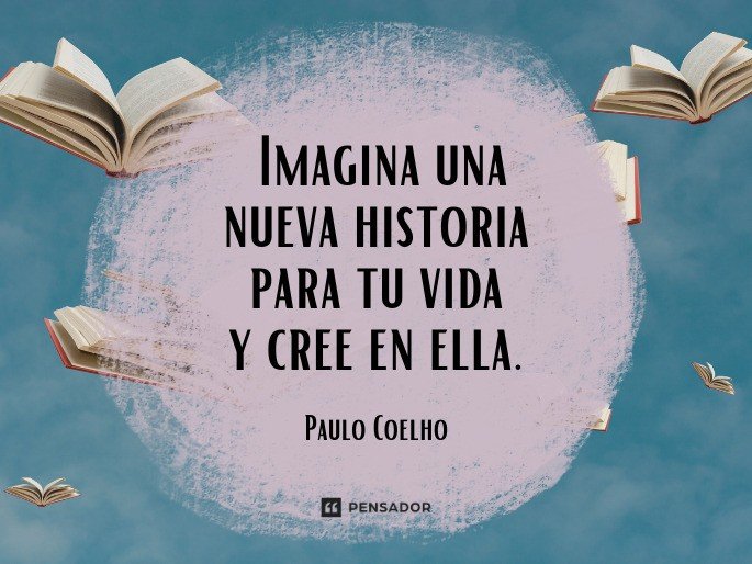 Imagina una nueva historia para tu vida y cree en ella.  Paulo Coelho