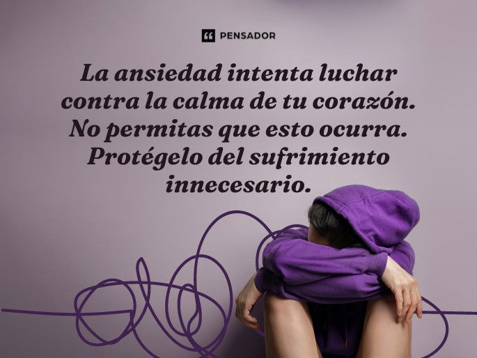 La ansiedad intenta luchar contra la calma de tu corazón. No permitas que esto ocurra. Protégelo del sufrimiento innecesario.