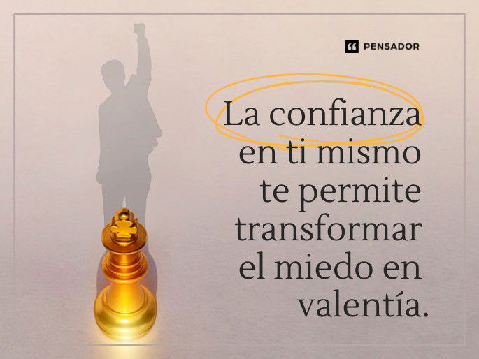 La confianza en ti mismo te permite transformar el miedo en valentía.