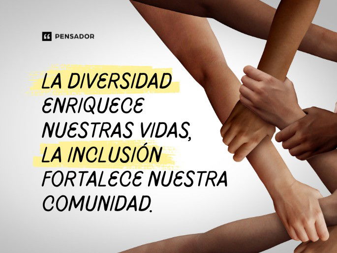 La diversidad enriquece nuestras vidas, la inclusión fortalece nuestra comunidad.