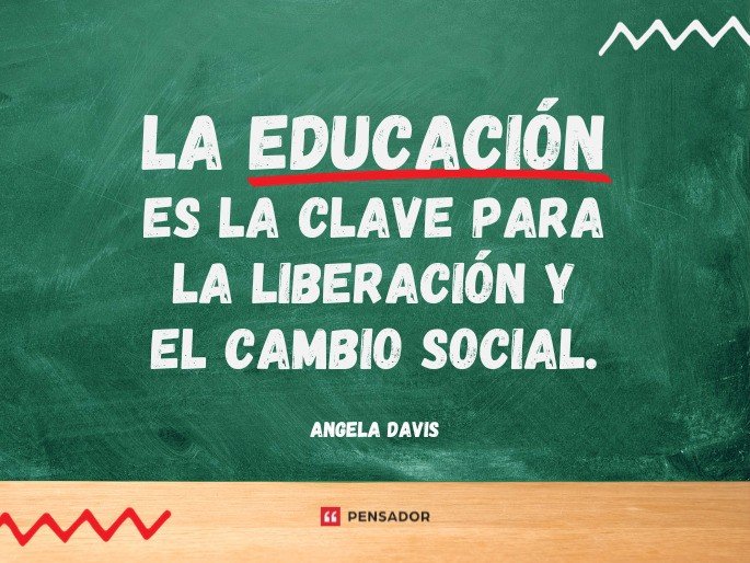 La educación es la clave para la liberación y el cambio social.  Angela Davis