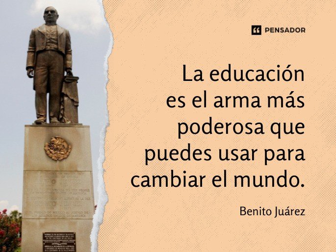 La educación es el arma más poderosa que puedes usar para cambiar el mundo. Benito Juárez