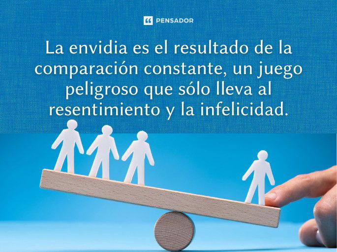 La envidia es el resultado de la comparación constante, un juego peligroso que sólo lleva al resentimiento y la infelicidad.