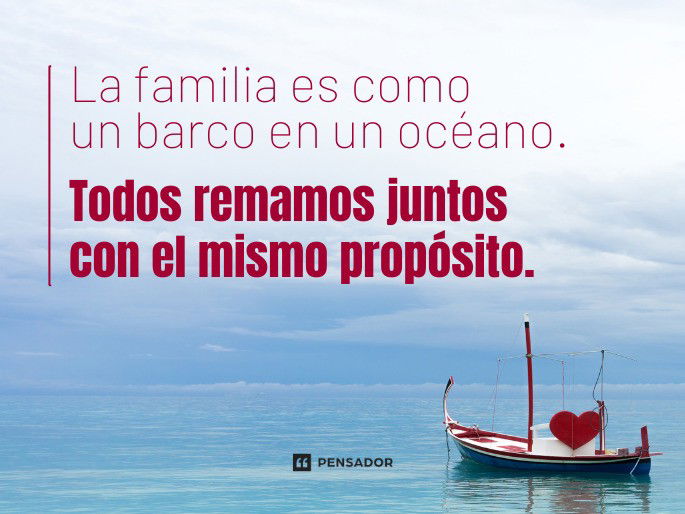 La familia es como un barco en un océano. Todos remamos juntos con el mismo propósito.