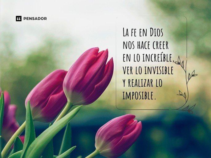 La fe en Dios nos hace creer en lo increíble, ver lo invisible y realizar lo imposible.