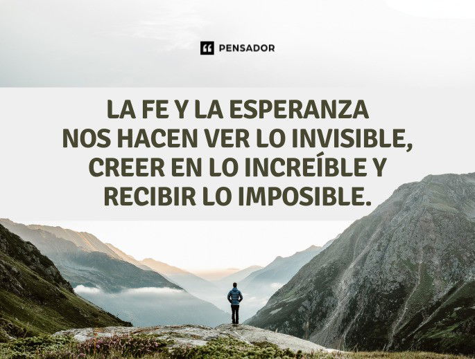 La fe y la esperanza nos hacen ver lo invisible, creer en lo increíble y recibir lo imposible.