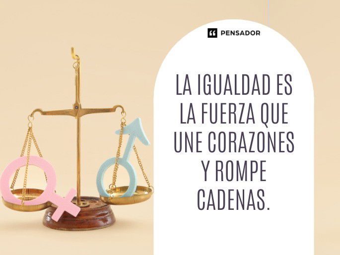 La igualdad es la fuerza que une corazones y rompe cadenas.