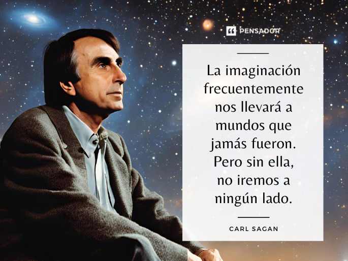 La imaginación frecuentemente nos llevará a mundos que jamás fueron. Pero sin ella, no iremos a ningún lado. Carl Sagan