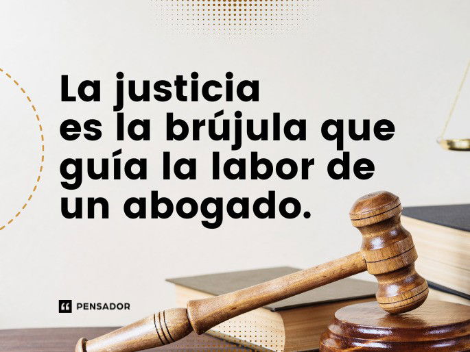 La justicia es la brújula que guía la labor de un abogado.