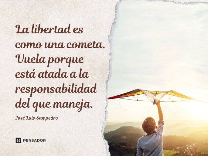 La libertad es como una cometa. Vuela porque está atada a la responsabilidad del que maneja. José Luis Sampedro