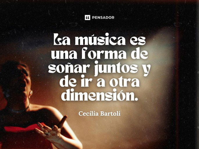 La música es una forma de soñar juntos y de ir a otra dimensión. Cecilia Bartoli