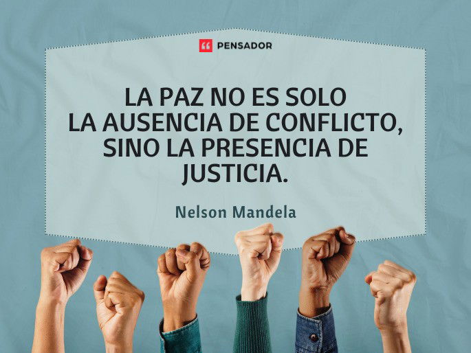La paz no es solo la ausencia de conflicto, sino la presencia de justicia. Nelson Mandela