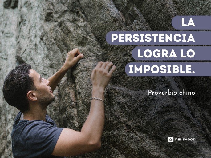 La persistencia logra lo imposible. Proverbio chino