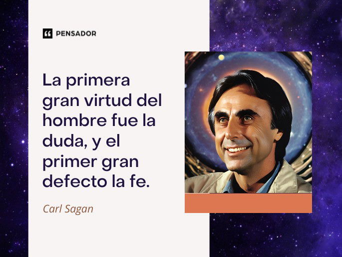 La primera gran virtud del hombre fue la duda, y el primer gran defecto la fe. Carl Sagan