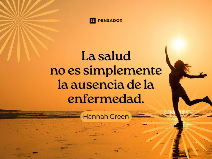 La salud no es simplemente la ausencia de la enfermedad. Hannah Green