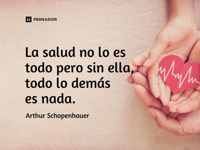 La salud no lo es todo pero sin ella, todo lo demás es nada. Arthur Schopenhauer