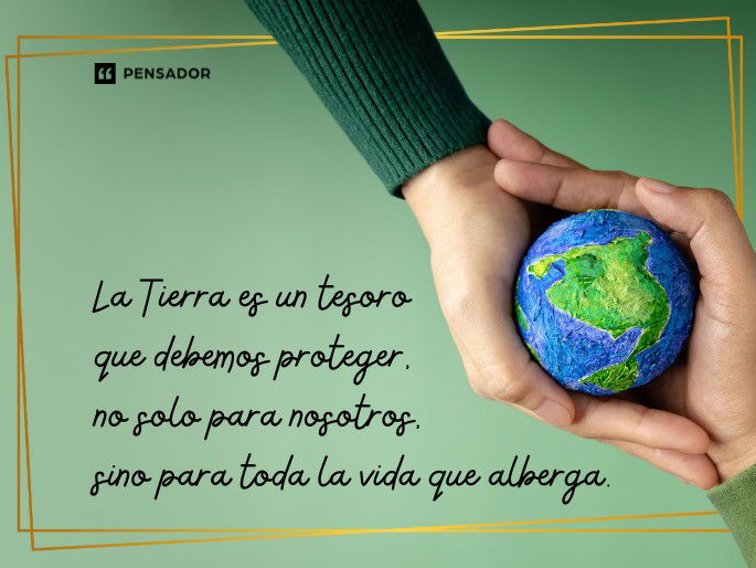 La Tierra es un tesoro que debemos proteger, no solo para nosotros, sino para toda la vida que alberga.