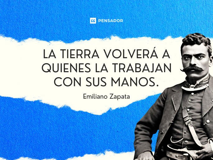 La tierra volverá a quienes la trabajan con sus manos. Emiliano Zapata