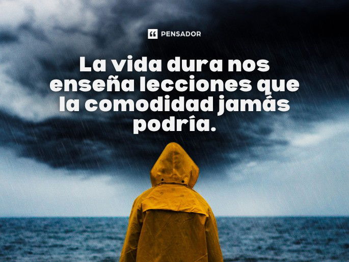 La vida dura nos enseña lecciones que la comodidad jamás podría.