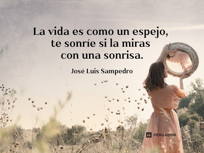 La vida es como un espejo, te sonríe si la miras con una sonrisa.  José Luis Sampedro
