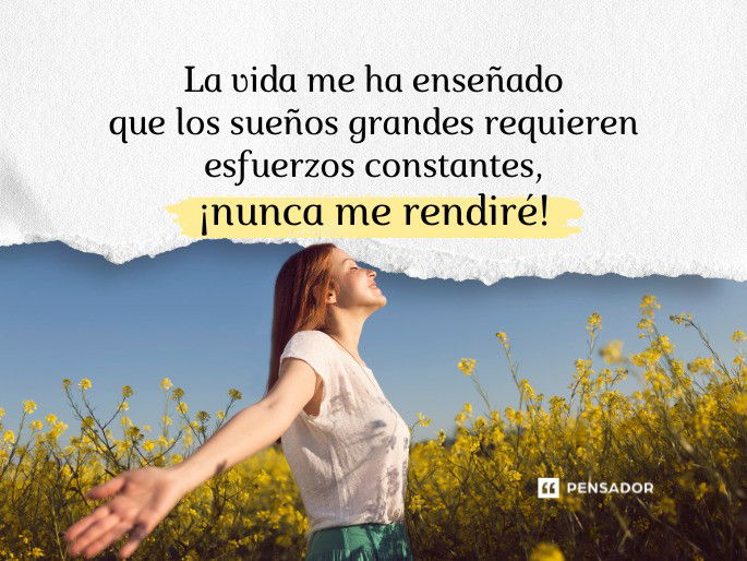 La vida me ha enseñado que los sueños grandes requieren esfuerzos constantes, ¡nunca me rendiré!