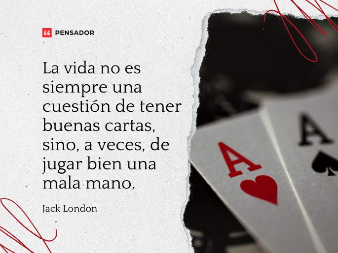 La vida no es siempre una cuestión de tener buenas cartas, sino, a veces, de jugar bien una mala mano. Jack London