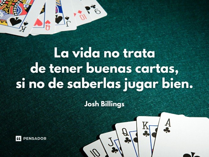 La vida no trata de tener buenas cartas, si no de saberlas jugar bien. Josh Billings