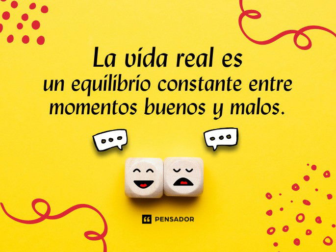 La vida real es un equilibrio constante entre momentos buenos y malos.