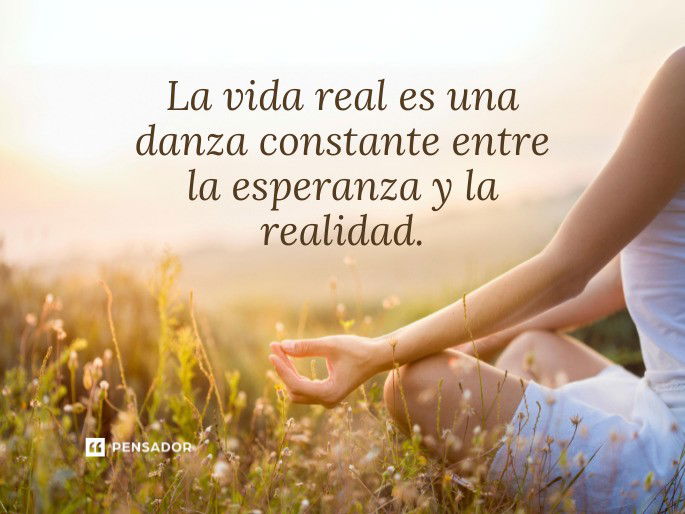 La vida real es una danza constante entre la esperanza y la realidad.