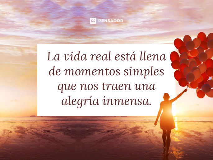 La vida real está llena de momentos simples que nos traen una alegría inmensa.