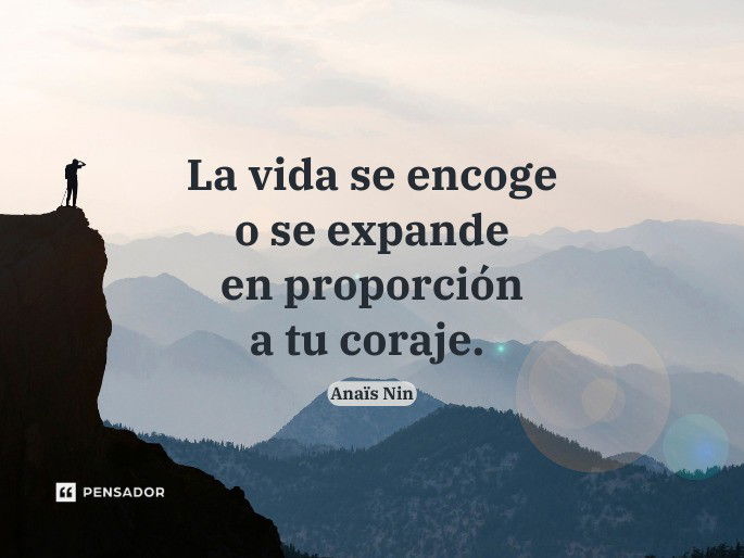 La vida se encoge o se expande en proporción a tu coraje. Anaïs Nin